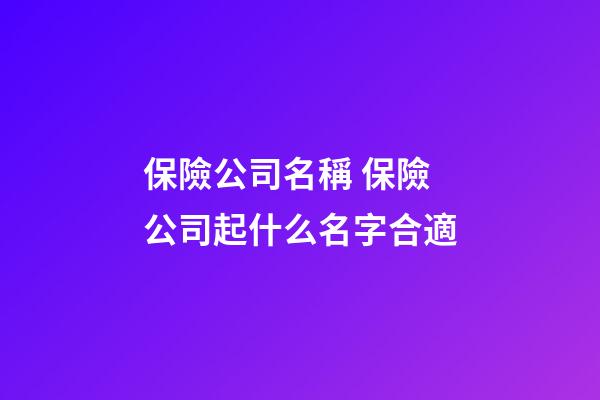 保險公司名稱 保險公司起什么名字合適-第1張-公司起名-玄機派